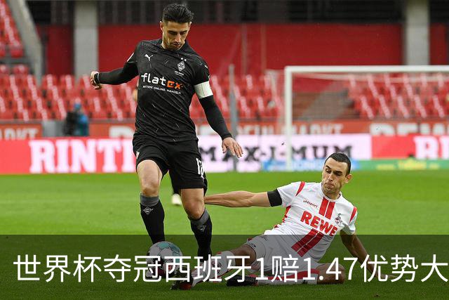 世界杯夺冠西班牙1赔1.47优势大 金靴竞争激烈