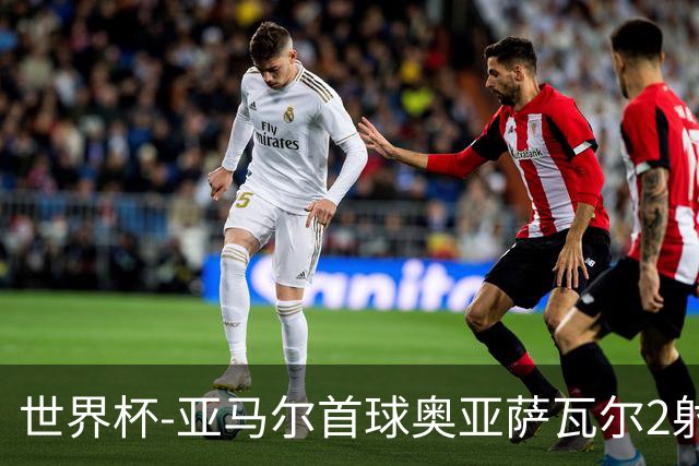 世界杯-亚马尔首球奥亚萨瓦尔2射1传 西班牙4-0沙特