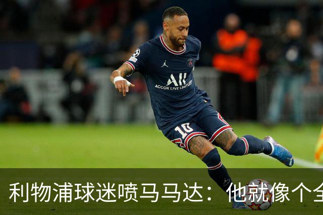 利物浦球迷喷马马达：他就像个全息投影，根本无法取代阿利松