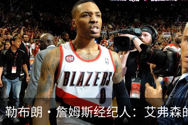 勒布朗·詹姆斯经纪人：艾弗森的影响力超过湖人队科比和奥尼尔