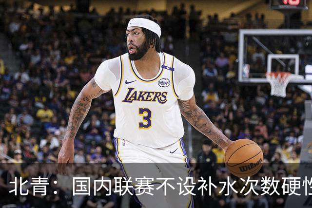 北青：国内联赛不设补水次数硬性要求，裁判根据气候等因素安排