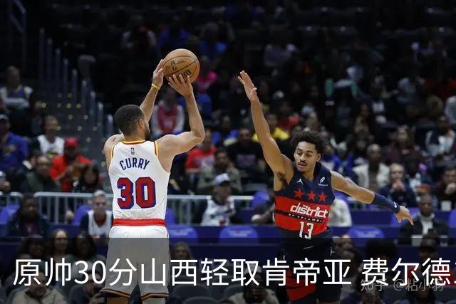 原帅30分山西轻取肯帝亚 费尔德14+15张宁10分
