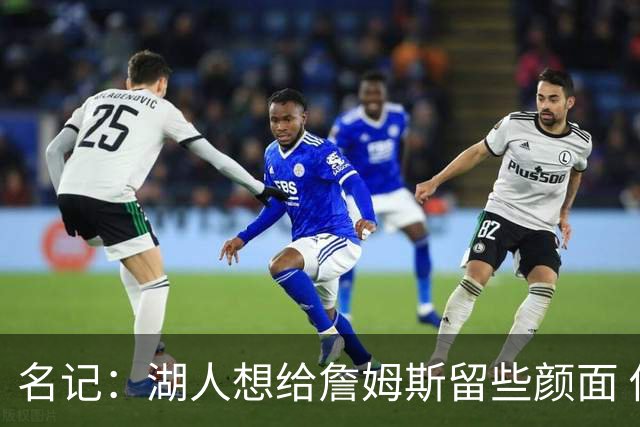 名记：湖人想给詹姆斯留些颜面 他还无法接受失去谈判筹码的现实