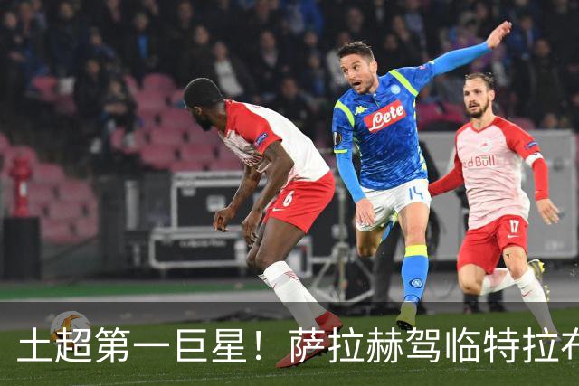 土超第一巨星！萨拉赫驾临特拉布宗，“埃及法老”的黑海新篇章