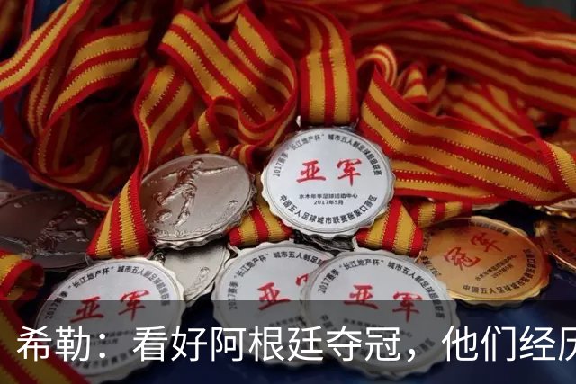 希勒：看好阿根廷夺冠，他们经历过逆境翻盘并且有梅西