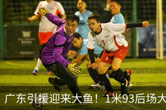 广东引援迎来大鱼！1米93后场大杀器，朱芳雨早就点名想要他？