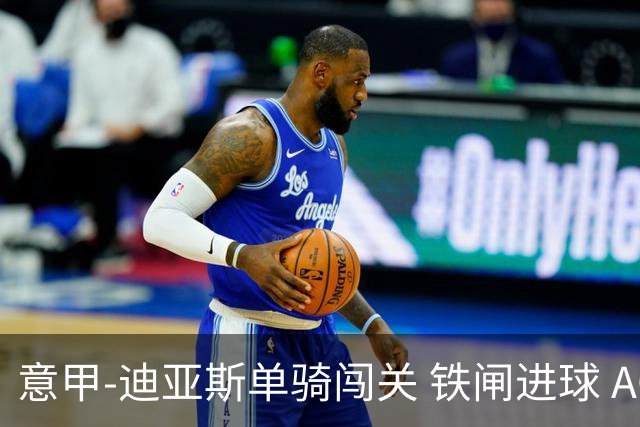 意甲-迪亚斯单骑闯关 铁闸进球 AC米兰2-0胜尤文