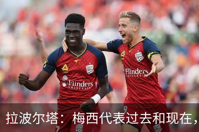拉波尔塔：梅西代表过去和现在，亚马尔代表现在和未来