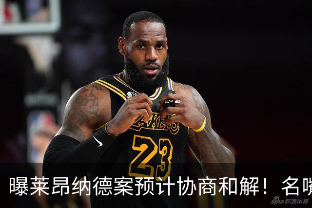 曝莱昂纳德案预计协商和解！名嘴要求重罚：鲍尔默和小卡都该禁赛一年