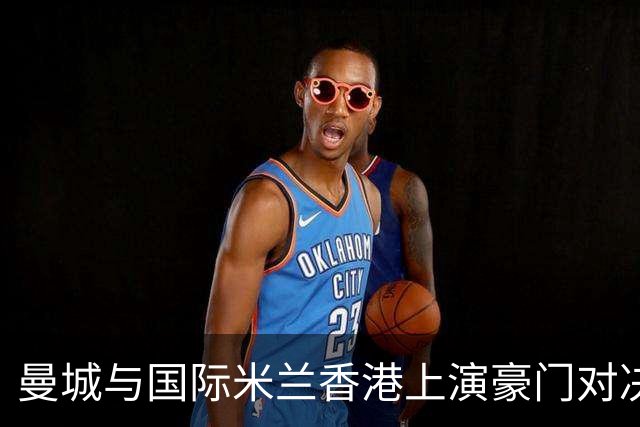 曼城与国际米兰香港上演豪门对决 最大的赢家却是……