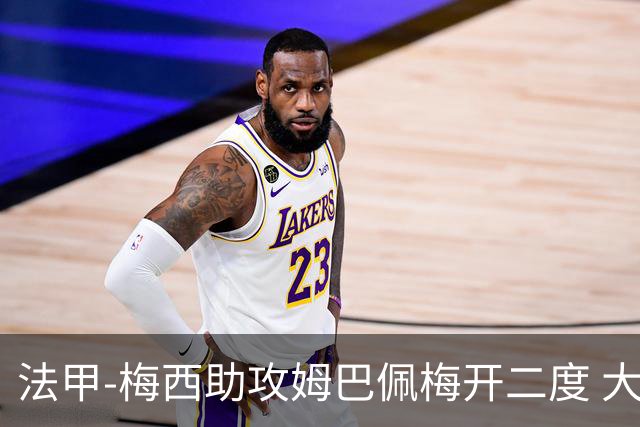 法甲-梅西助攻姆巴佩梅开二度 大巴黎2-1欧塞尔