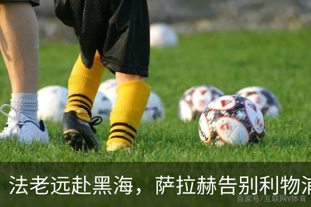 法老远赴黑海，萨拉赫告别利物浦，两年合约登陆土超特拉布宗体育