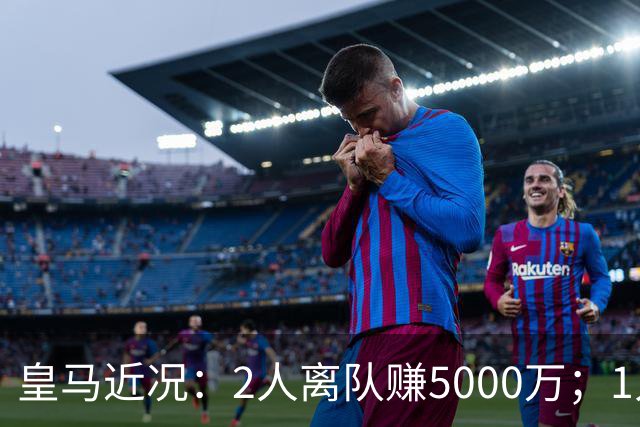 皇马近况：2人离队赚5000万；1人即将离队；曼城暂缓罗德里交易