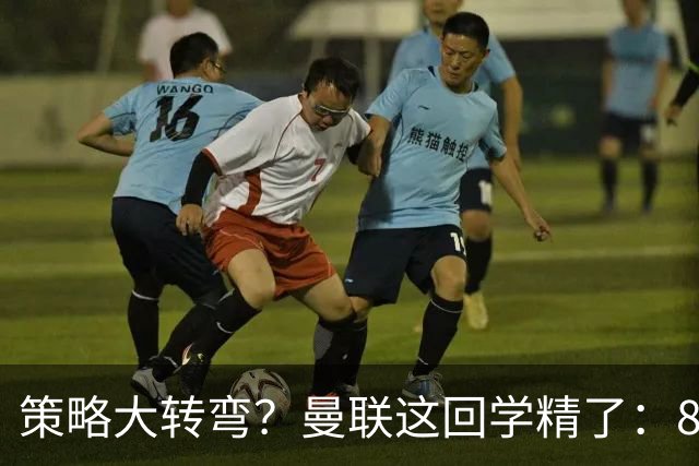 策略大转弯？曼联这回学精了：8000万嫌贵，只肯出7000万