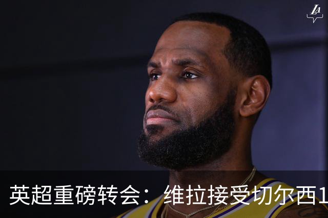 英超重磅转会：维拉接受切尔西1.17亿镑报价 罗杰斯将成最贵英格兰球员