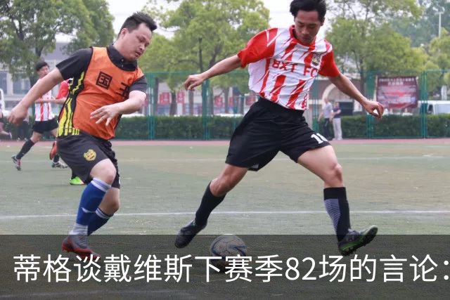 蒂格谈戴维斯下赛季82场的言论：押10万美元70场以下，无获奖资格
