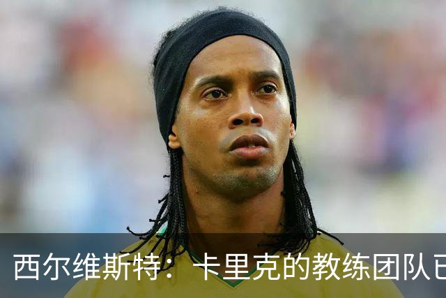 西尔维斯特：卡里克的教练团队已经齐整 我更倾向于担任足球总监