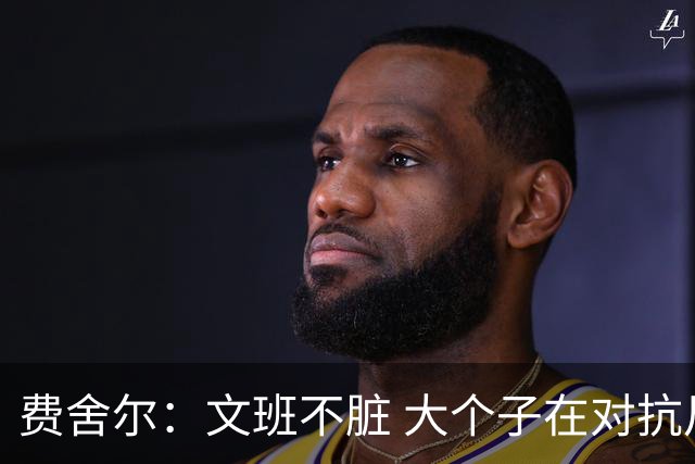 费舍尔：文班不脏 大个子在对抗尺度上就是吃亏 奥尼尔也会反击