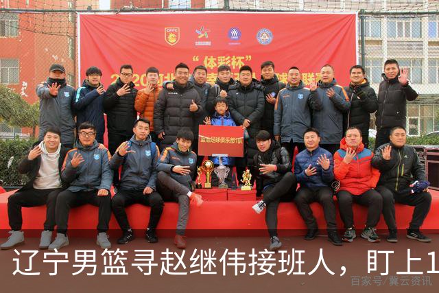 辽宁男篮寻赵继伟接班人，盯上12+3新星，与多队竞争，山东千万挖王岚嵚