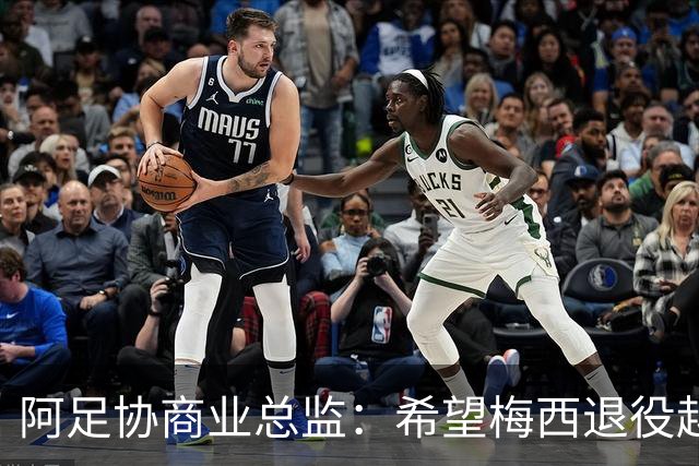 阿足协商业总监：希望梅西退役越晚越好，我们已提前几年进行规划