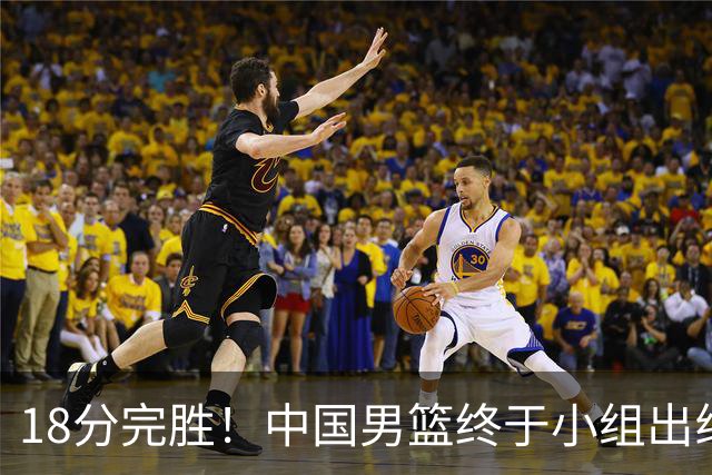 18分完胜！中国男篮终于小组出线，前景还是不明！