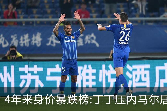 4年来身价暴跌榜:丁丁压内马尔居首 加维、B席、孙兴慜、萨内在列