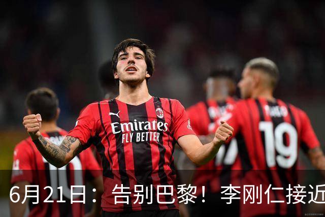 6月21日：告别巴黎！李刚仁接近加盟马竞，2700万欧重返西甲赛场