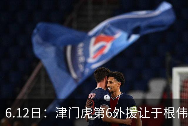 6.12日：津门虎第6外援让于根伟两难，七个月没踢球，格劳表忠心，降级难留国脚