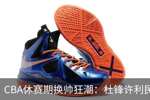 CBA休赛期换帅狂潮：杜锋许利民郑永刚潘江领衔离任 北控新主帅未官宣